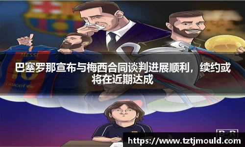 巴塞罗那宣布与梅西合同谈判进展顺利，续约或将在近期达成
