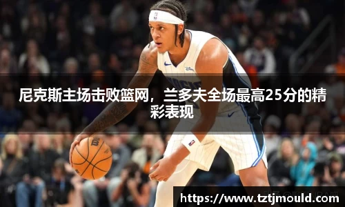 尼克斯主场击败篮网，兰多夫全场最高25分的精彩表现