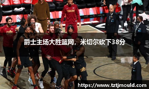爵士主场大胜篮网，米切尔砍下38分