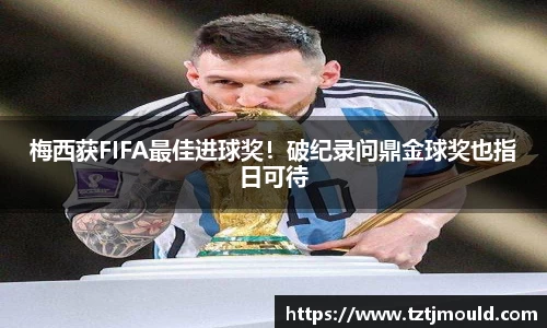 梅西获FIFA最佳进球奖！破纪录问鼎金球奖也指日可待
