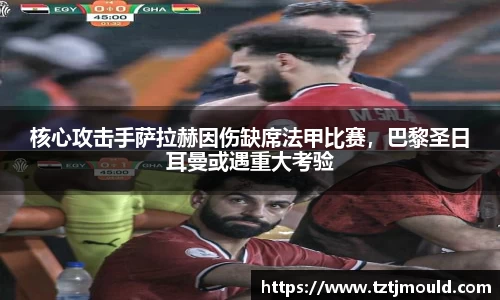 核心攻击手萨拉赫因伤缺席法甲比赛，巴黎圣日耳曼或遇重大考验