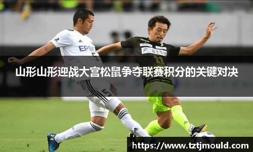 山形山形迎战大宫松鼠争夺联赛积分的关键对决